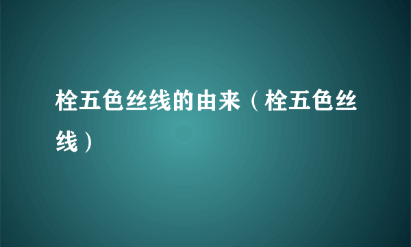 栓五色丝线的由来（栓五色丝线）