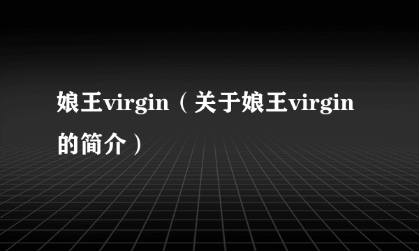 娘王virgin（关于娘王virgin的简介）