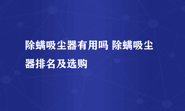 除螨吸尘器有用吗 除螨吸尘器排名及选购