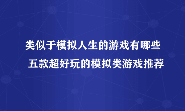 类似于模拟人生的游戏有哪些 五款超好玩的模拟类游戏推荐