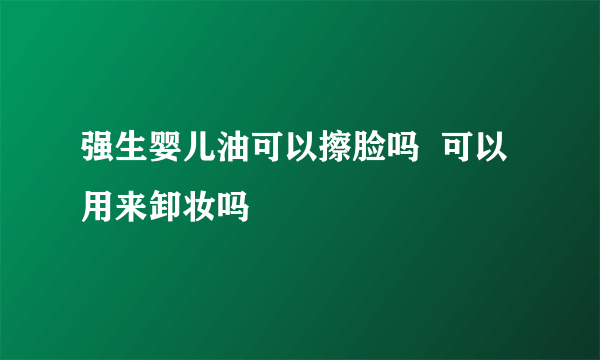 强生婴儿油可以擦脸吗  可以用来卸妆吗