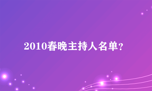 2010春晚主持人名单？