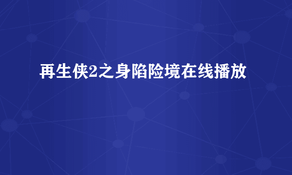 再生侠2之身陷险境在线播放