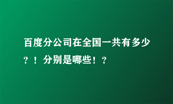 百度分公司在全国一共有多少？！分别是哪些！？