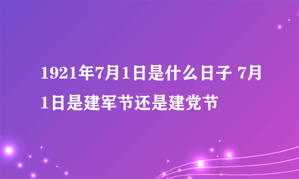 1921年7月1日是什么日子 7月1日是建军节还是建党节