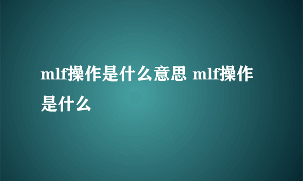 mlf操作是什么意思 mlf操作是什么