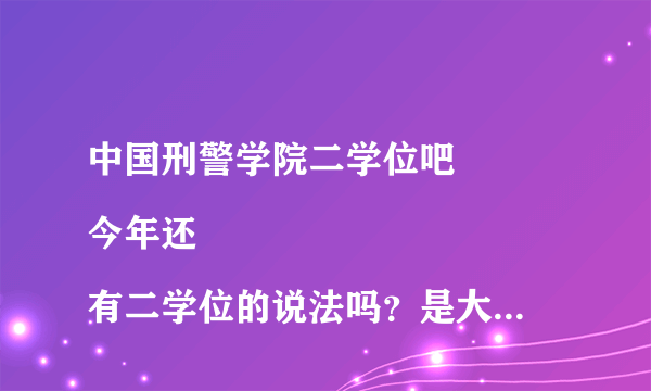 中国刑警学院二学位吧
今年还有二学位的说法吗？是大学拿到毕业证以后就读吗？