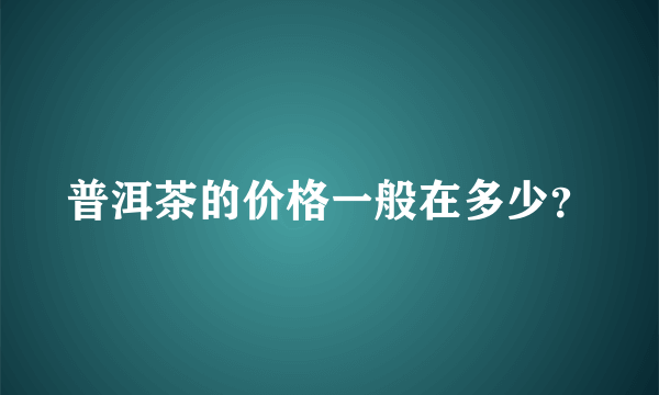 普洱茶的价格一般在多少？