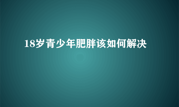 18岁青少年肥胖该如何解决