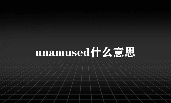 unamused什么意思