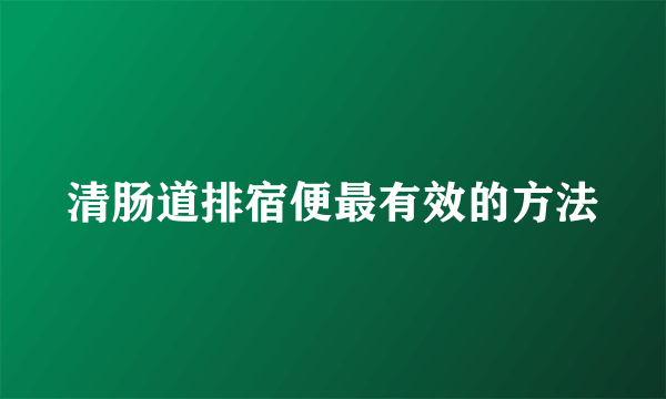 清肠道排宿便最有效的方法