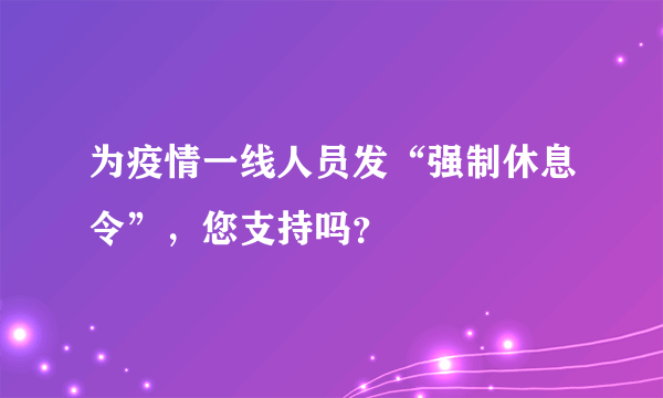 为疫情一线人员发“强制休息令”，您支持吗？