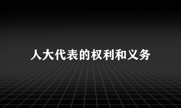 人大代表的权利和义务