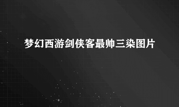 梦幻西游剑侠客最帅三染图片