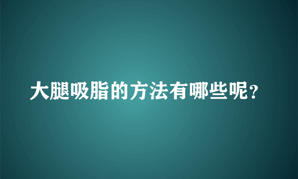 大腿吸脂的方法有哪些呢？