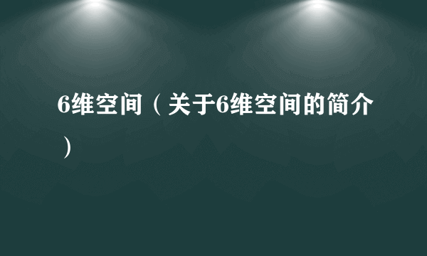 6维空间（关于6维空间的简介）