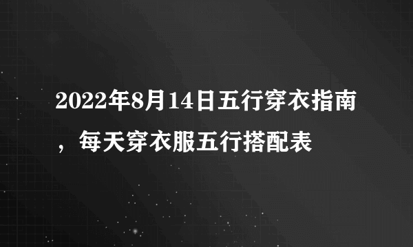 2022年8月14日五行穿衣指南，每天穿衣服五行搭配表