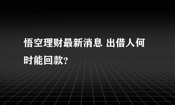 悟空理财最新消息 出借人何时能回款？