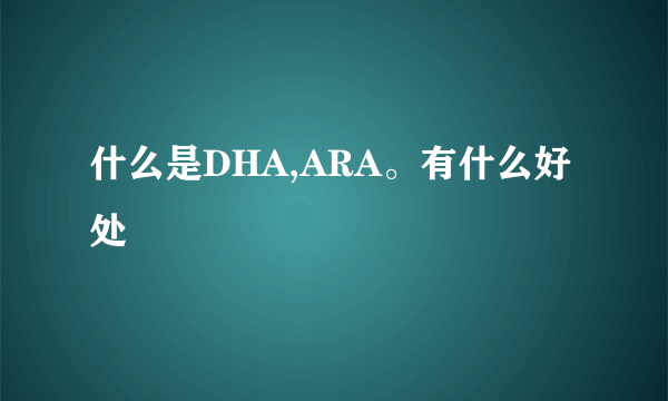 什么是DHA,ARA。有什么好处