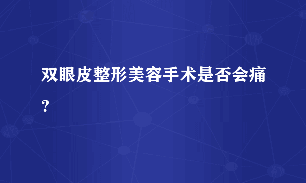 双眼皮整形美容手术是否会痛？