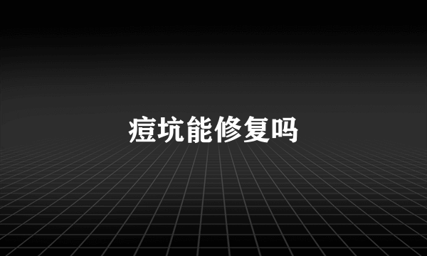 痘坑能修复吗