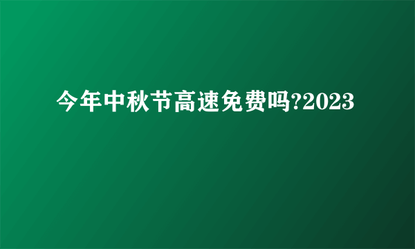 今年中秋节高速免费吗?2023