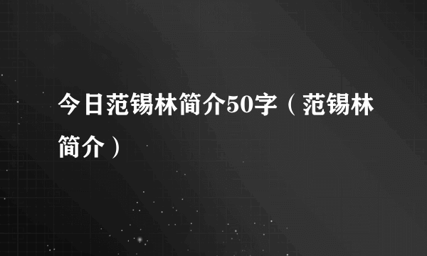 今日范锡林简介50字（范锡林简介）