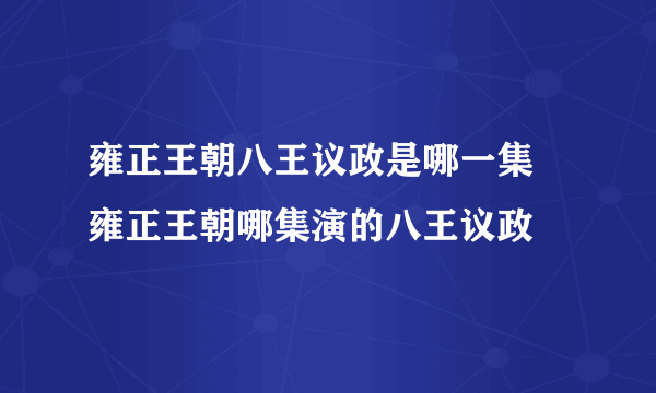 雍正王朝八王议政是哪一集 雍正王朝哪集演的八王议政