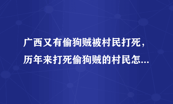 广西又有偷狗贼被村民打死，历年来打死偷狗贼的村民怎样判刑呢？