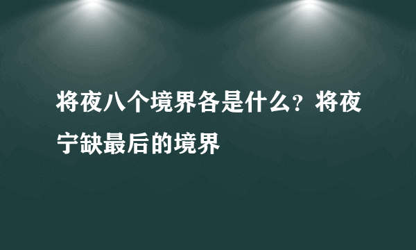 将夜八个境界各是什么？将夜宁缺最后的境界