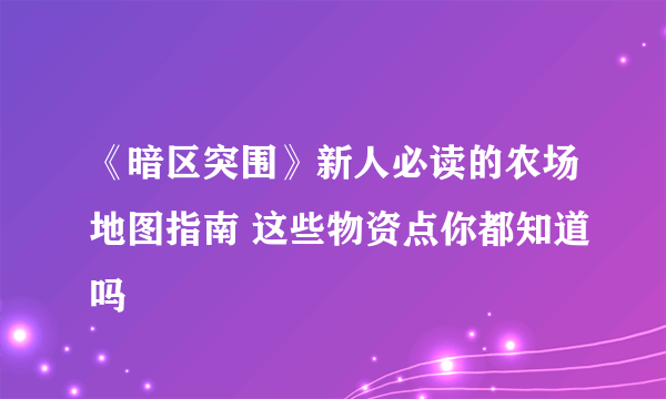 《暗区突围》新人必读的农场地图指南 这些物资点你都知道吗