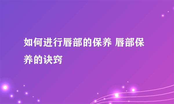 如何进行唇部的保养 唇部保养的诀窍