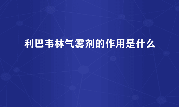 利巴韦林气雾剂的作用是什么