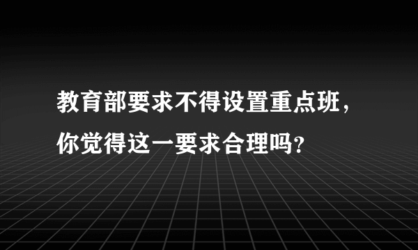 教育部要求不得设置重点班，你觉得这一要求合理吗？