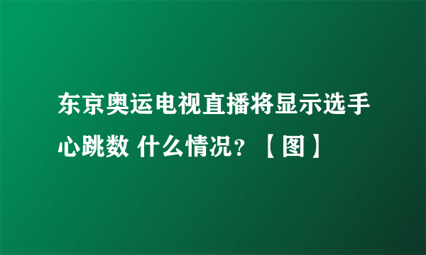 东京奥运电视直播将显示选手心跳数 什么情况？【图】