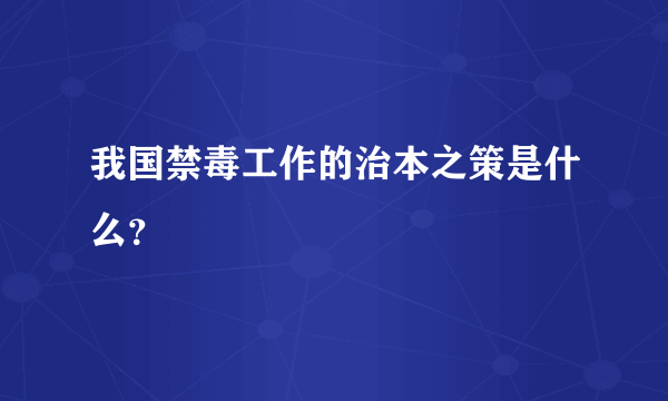 我国禁毒工作的治本之策是什么？