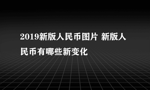 2019新版人民币图片 新版人民币有哪些新变化