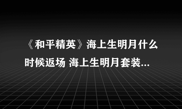 《和平精英》海上生明月什么时候返场 海上生明月套装返场时间