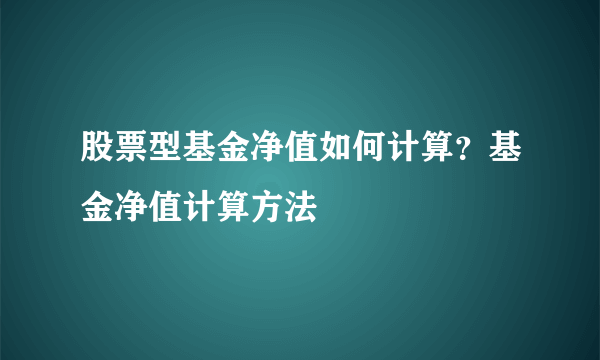 股票型基金净值如何计算？基金净值计算方法