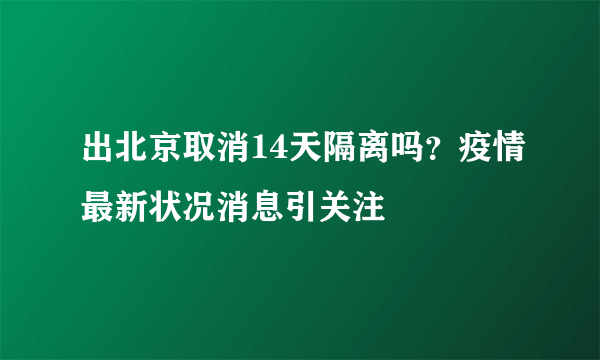 出北京取消14天隔离吗？疫情最新状况消息引关注