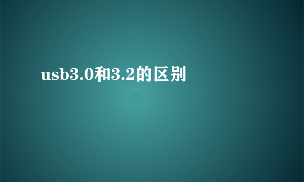 usb3.0和3.2的区别