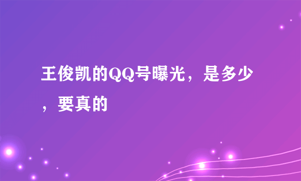 王俊凯的QQ号曝光，是多少，要真的