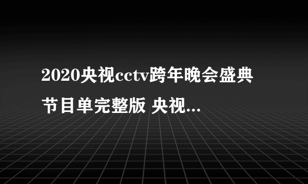 2020央视cctv跨年晚会盛典节目单完整版 央视跨年晚会节目安排表