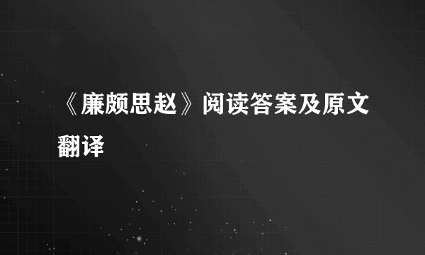 《廉颇思赵》阅读答案及原文翻译