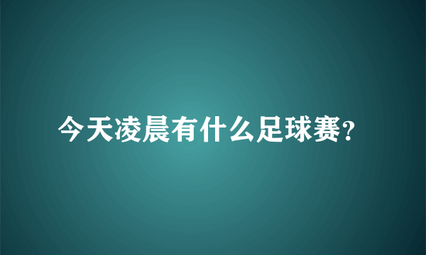 今天凌晨有什么足球赛？