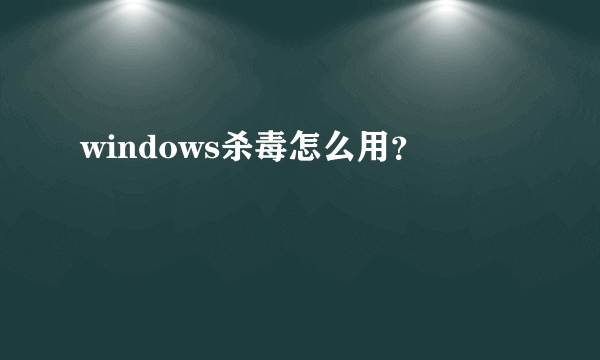 windows杀毒怎么用？