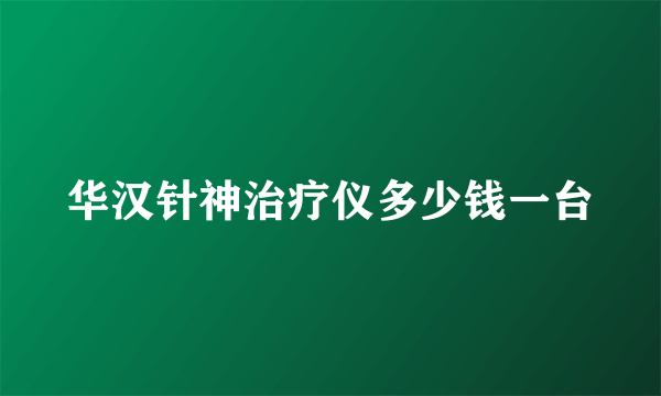 华汉针神治疗仪多少钱一台