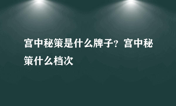 宫中秘策是什么牌子？宫中秘策什么档次