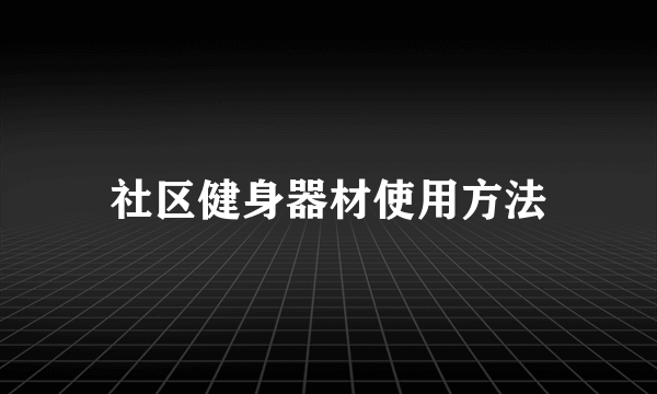 社区健身器材使用方法