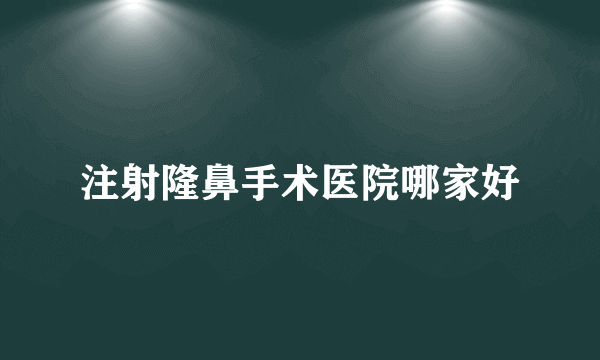 注射隆鼻手术医院哪家好